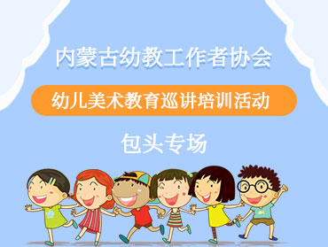 內蒙古幼教幼兒美術教育培訓活動—包頭專場